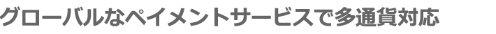 グローバルなペイメントサービスで多通貨対応